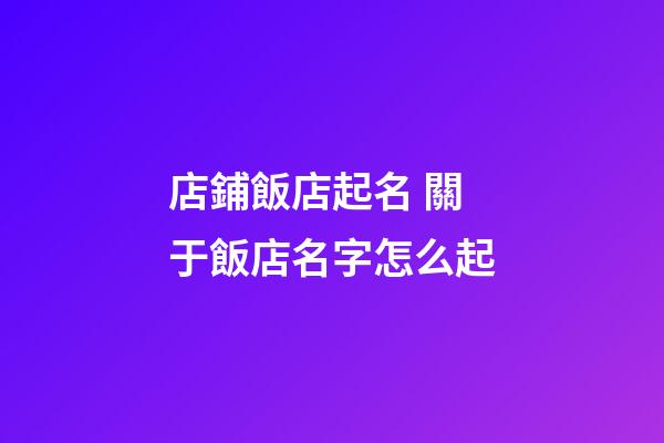 店鋪飯店起名 關于飯店名字怎么起-第1張-店鋪起名-玄機派